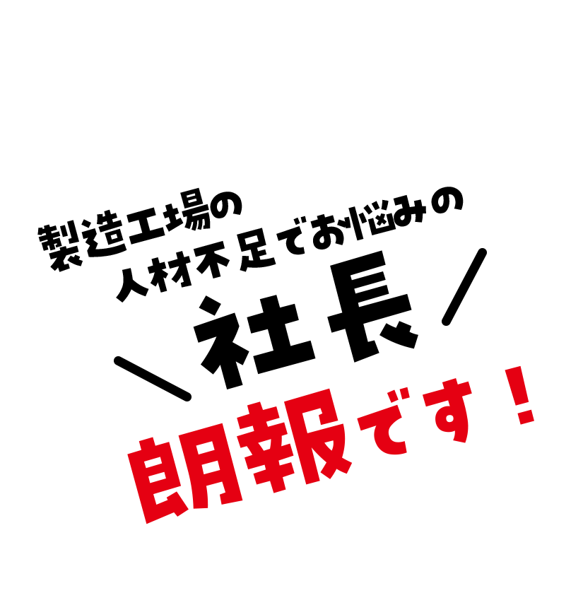 製造工場の人材不足でお悩みの社長 朗報です！